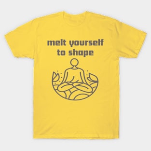 Melt yourself to shape. T-Shirt